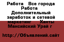 Работа - Все города Работа » Дополнительный заработок и сетевой маркетинг   . Ханты-Мансийский,Урай г.